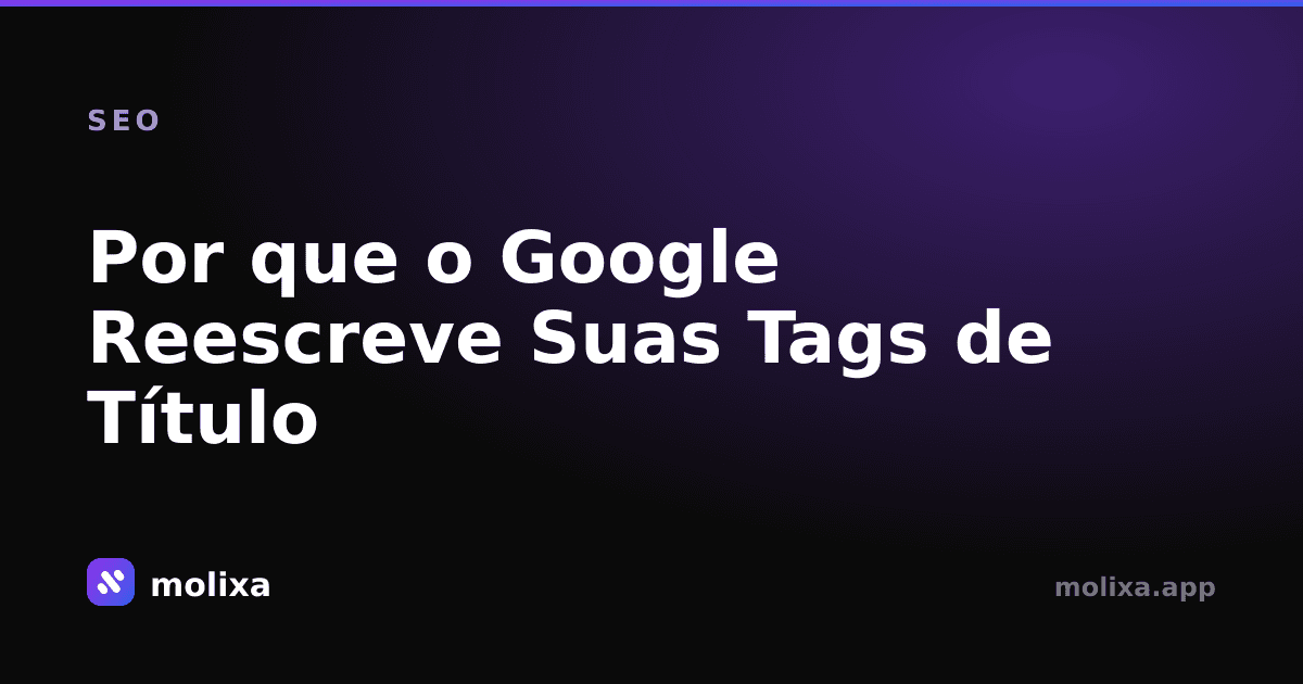 Por que o Google Reescreve Suas Tags de Título (e Correções)